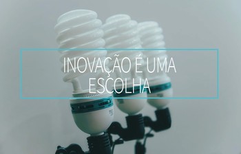 Saiba porque a inovação é uma escolha
