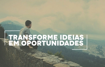 Saiba como transformar uma boa ideia em oportunidade