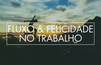 O estado de fluxo e a felicidade no trabalho
